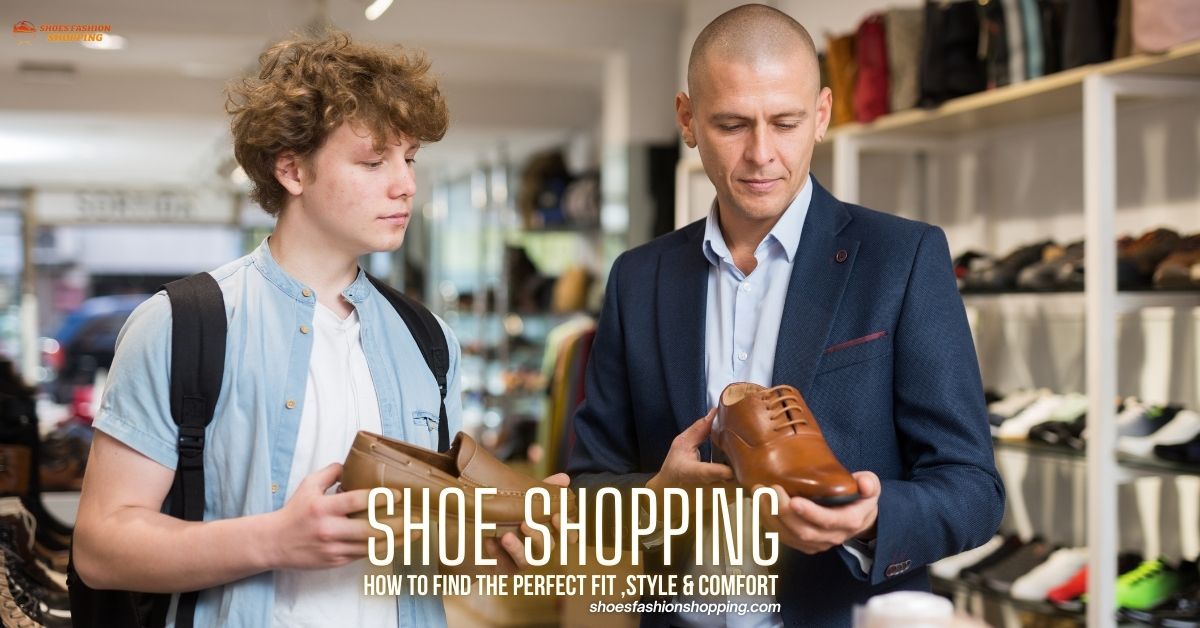 Shoe Shopping: How to Find the Perfect Fit ,Style & Comfort